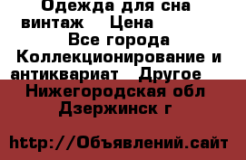 Одежда для сна (винтаж) › Цена ­ 1 200 - Все города Коллекционирование и антиквариат » Другое   . Нижегородская обл.,Дзержинск г.